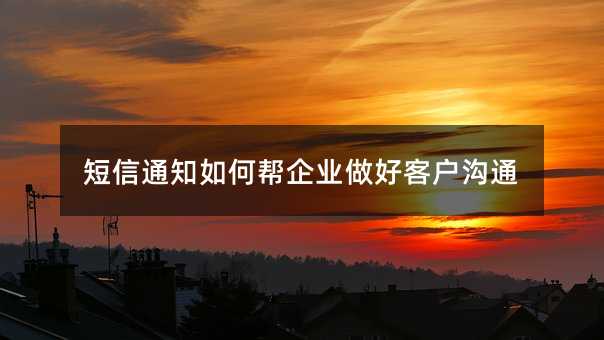 短信通知如何帮企业做好客户沟通