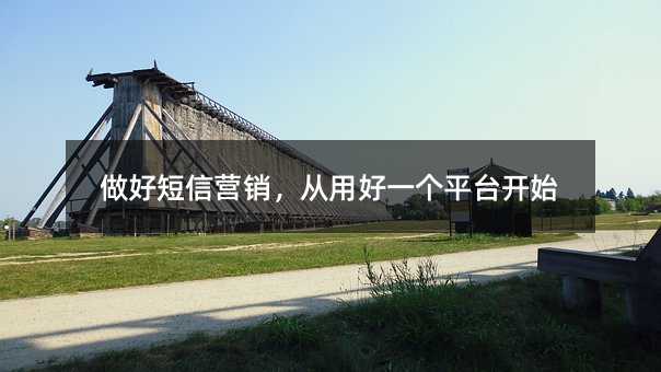 做好短信营销,从用好一个平台开始