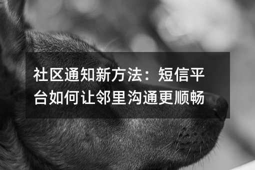 社区通知新方法:短信平台如何让邻里沟通更顺畅
