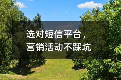 选对短信平台,营销活动不踩坑
