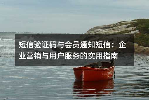 短信验证码与会员通知短信:企业营销与用户服务的实用指南