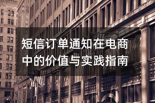 短信订单通知在电商中的价值与实践指南