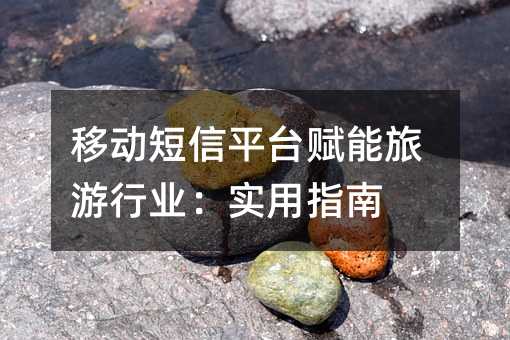 移动短信平台赋能旅游行业:实用指南