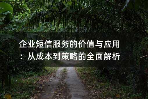 企业短信服务的价值与应用:从成本到策略的全面解析