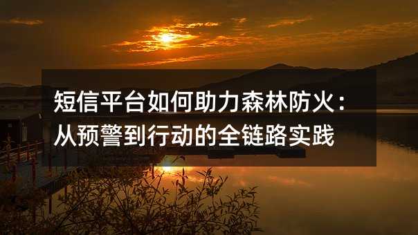 短信平台如何助力森林防火:从预警到行动的全链路实践