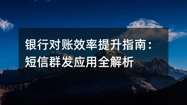 银行对账效率提升指南:短信群发应用全解析