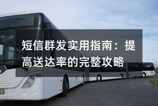 短信群发实用指南:提高送达率的完整攻略