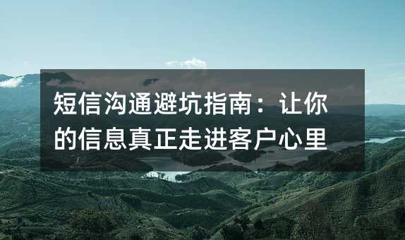 短信沟通避坑指南:让你的信息真正走进客户心里