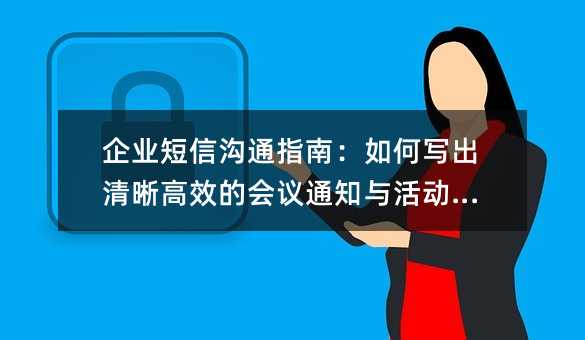 企业短信沟通指南:如何写出清晰高效的会议通知与活动提醒