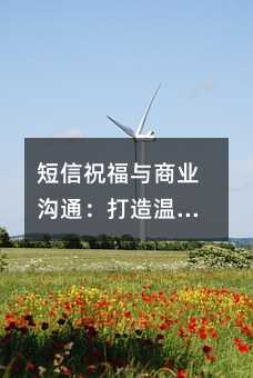 短信祝福与商业沟通:打造温馨有效的信息传递