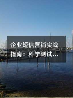 企业短信营销实战指南:科学测试助力群发效果最大化