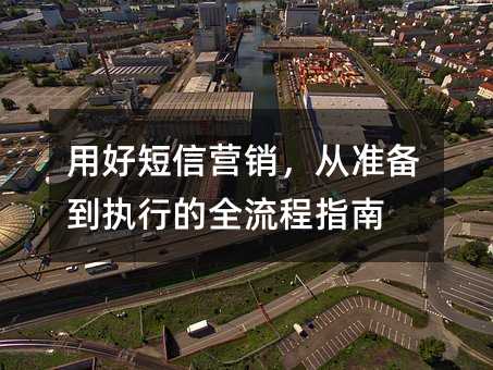 用好短信营销,从准备到执行的全流程指南