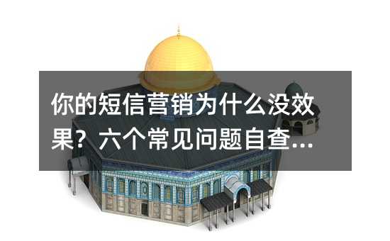 你的短信营销为什么没效果?六个常见问题自查清单