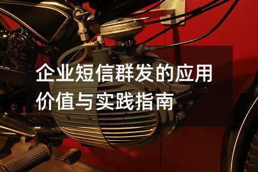 企业短信群发的应用价值与实践指南