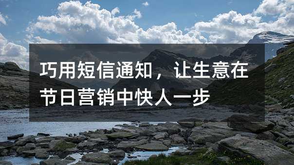 巧用短信通知,让生意在节日营销中快人一步