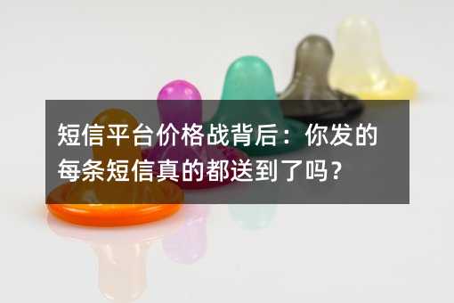 短信平台价格战背后:你发的每条短信真的都送到了吗?