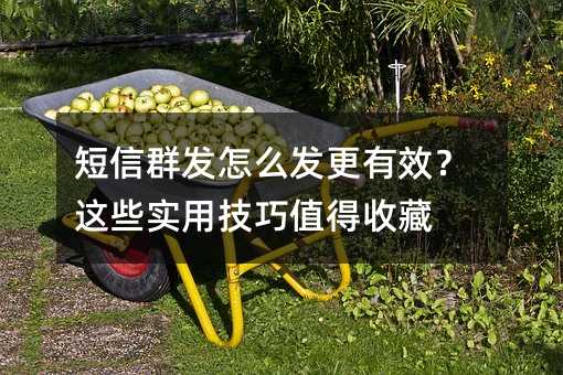 短信群发怎么发更有效?这些实用技巧值得收藏