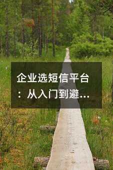 企业选短信平台:从入门到避坑的实用指南