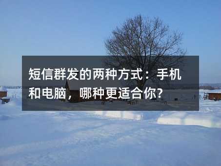 短信群发的两种方式:手机和电脑,哪种更适合你?