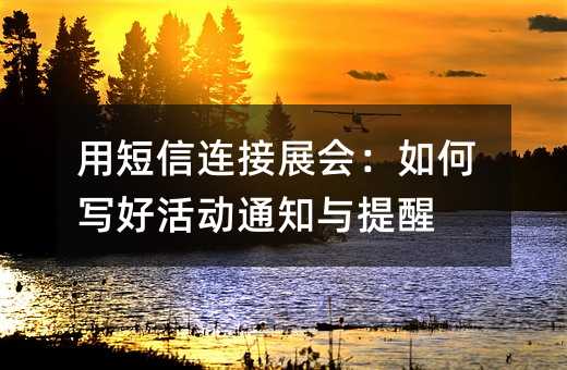 用短信连接展会:如何写好活动通知与提醒