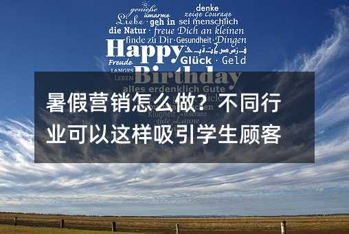 暑假营销怎么做?不同行业可以这样吸引学生顾客