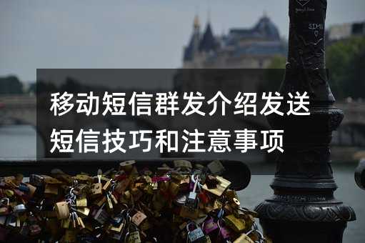 移动短信群发介绍发送短信技巧和注意事项