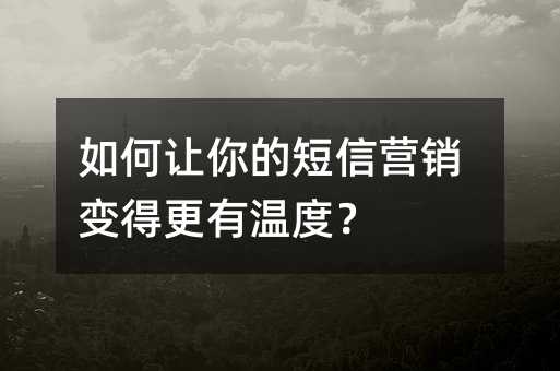 如何让你的短信营销变得更有温度?