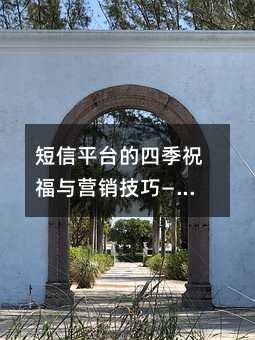 短信平台的四季祝福与营销技巧——提升用户活跃度的实战指南