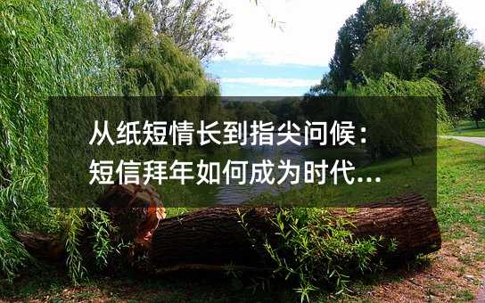 从纸短情长到指尖问候:短信拜年如何成为时代印记