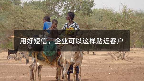 用好短信,企业可以这样贴近客户