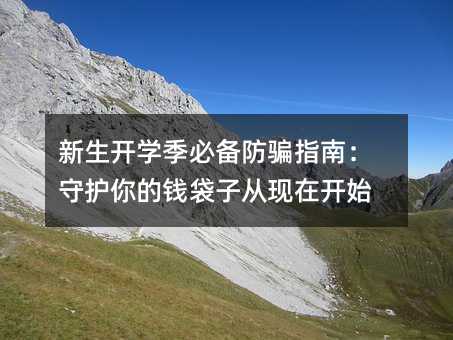新生开学季必备防骗指南:守护你的钱袋子从现在开始
