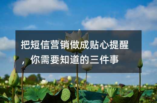 把短信营销做成贴心提醒,你需要知道的三件事