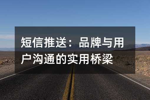 短信推送:品牌与用户沟通的实用桥梁