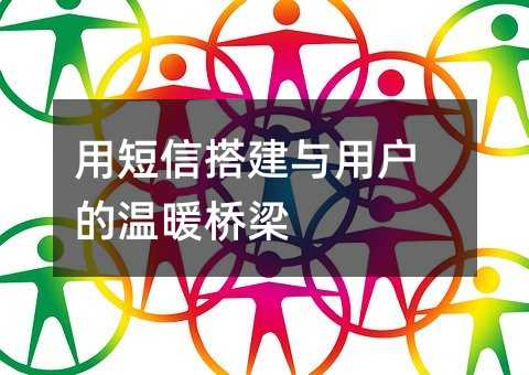 用短信搭建与用户的温暖桥梁