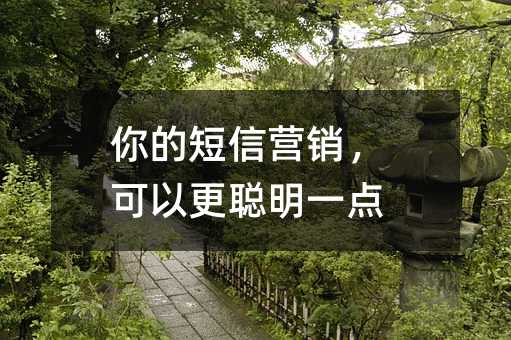 你的短信营销,可以更聪明一点