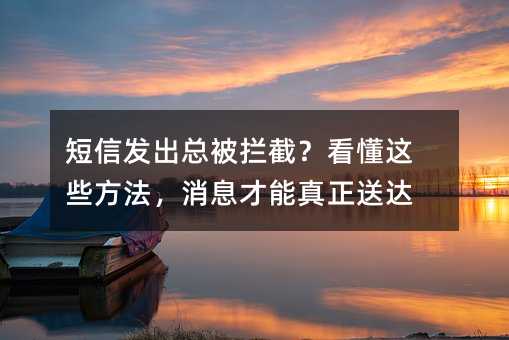 短信发出总被拦截?看懂这些方法,消息才能真正送达