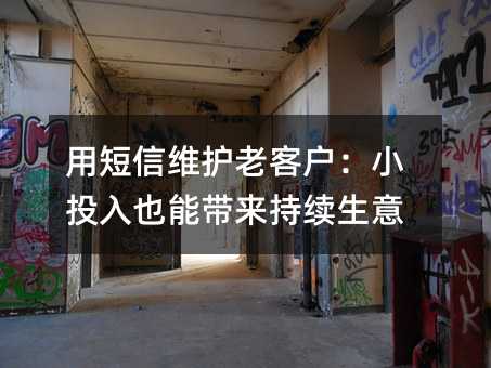 用短信维护老客户:小投入也能带来持续生意