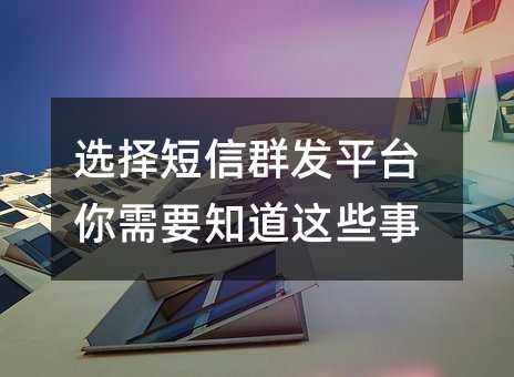选择短信群发平台你需要知道这些事