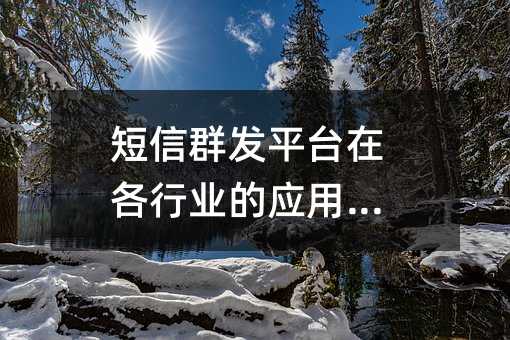 短信群发平台在各行业的应用指南