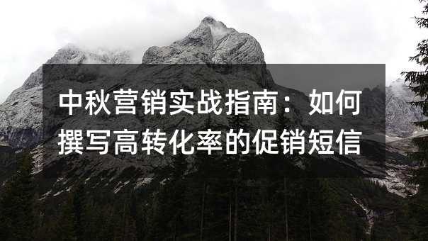 中秋营销实战指南:如何撰写高转化率的促销短信