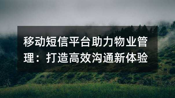 移动短信平台助力物业管理:打造高效沟通新体验