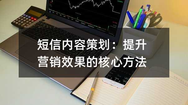 短信内容策划:提升营销效果的核心方法