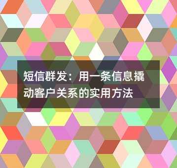 短信群发:用一条信息撬动客户关系的实用方法