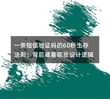 一条短信验证码的60秒生存法则:背后藏着哪些设计逻辑