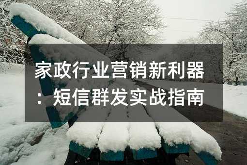 家政行业营销新利器:短信群发实战指南