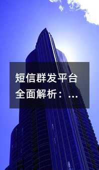 短信群发平台全面解析:企业营销的得力助手