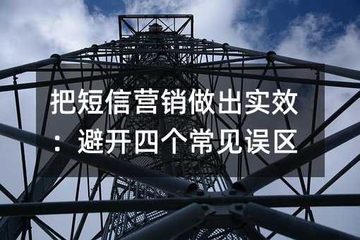把短信营销做出实效:避开四个常见误区