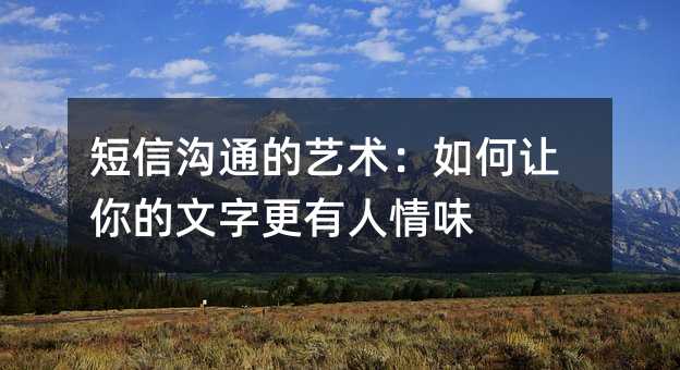 短信沟通的艺术:如何让你的文字更有人情味