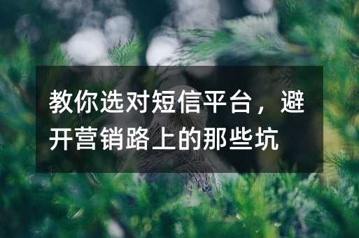 教你选对短信平台,避开营销路上的那些坑