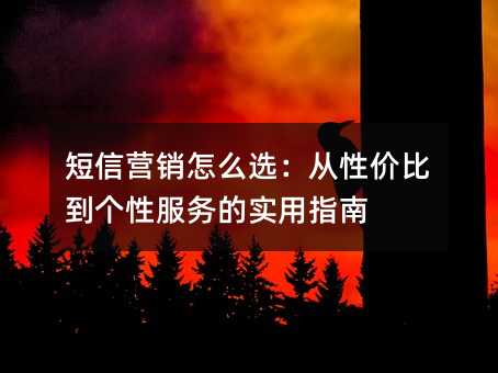 短信营销怎么选:从性价比到个性服务的实用指南